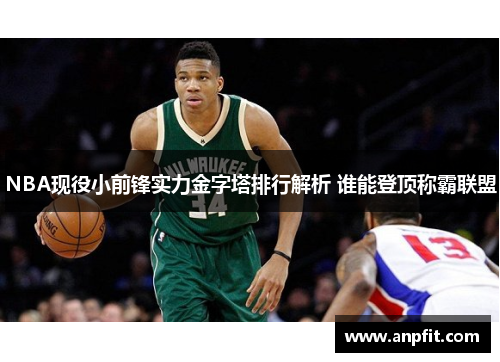 NBA现役小前锋实力金字塔排行解析 谁能登顶称霸联盟