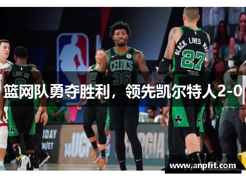 篮网队勇夺胜利，领先凯尔特人2-0