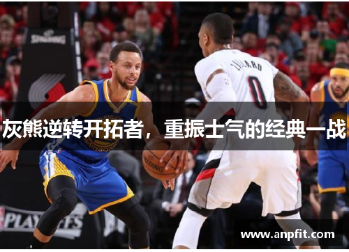 灰熊逆转开拓者,重振士气的经典一战